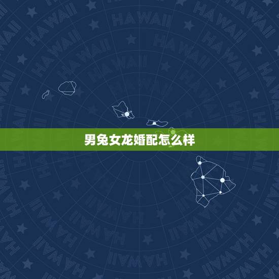 男兔女龙婚配怎么样，男马女牛婚姻怎么样