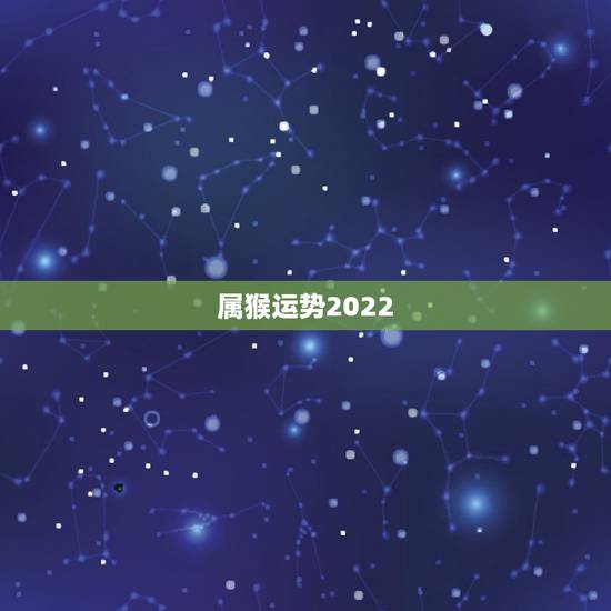 属猴运势2022，2022年属猴人的运程