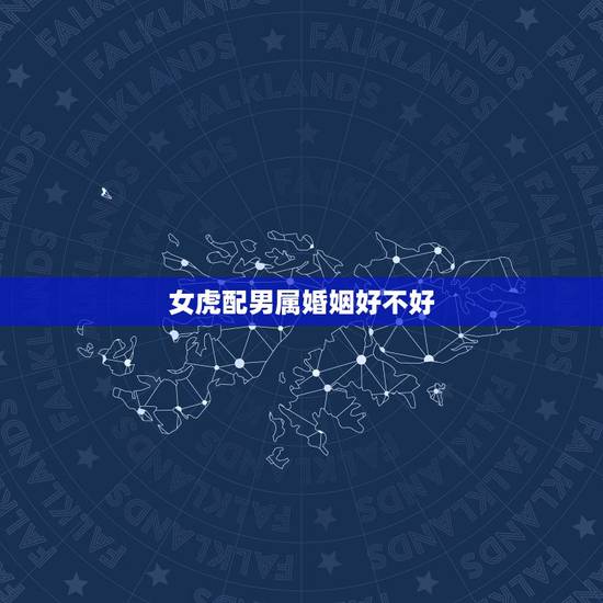 女虎配男属婚姻好不好,男鼠女虎婚姻好不好 女虎配男属婚姻好不好,男鼠女虎婚姻好不好