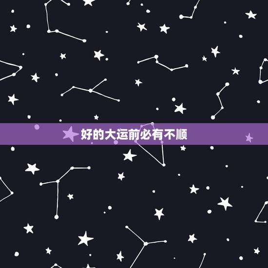 好的大运前必有不顺,人一生有几次大运 好的大运前必有不顺,人一生有几次大运