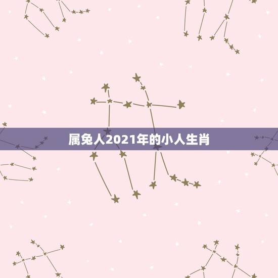 属兔人2021年的小人生肖,2021年娶亲生肖克忌? 属兔人2021年的小人生肖,2021年娶亲生肖克忌?