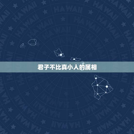君子不比真小人的属相，君子周而不比，小人比而不周是什么意思