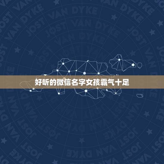 好听的微信名字女孩霸气十足，好听的微信名字女