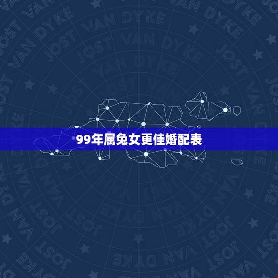 99年属兔女更佳婚配表,1999年出生的女生婚配 99年属兔女更佳婚配表,1999年出生的女生婚配