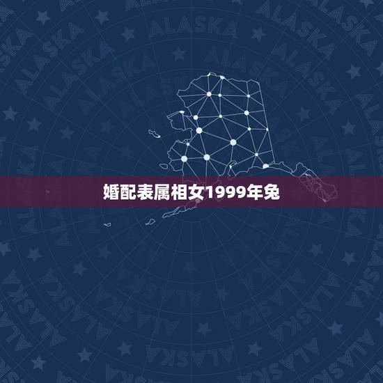 婚配表属相女1999年兔，99年属兔的属相婚配表示