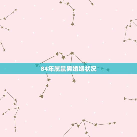 84年属鼠男婚姻状况,84年鼠为什么婚姻感情不好 84年属鼠男婚姻状况,84年鼠为什么婚姻感情不好