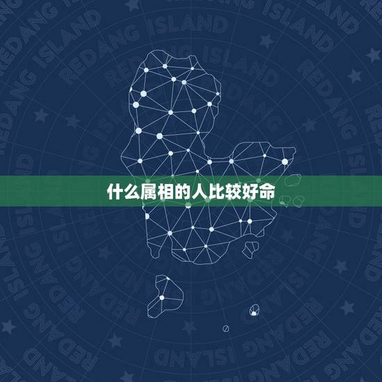 什么属相的人比较好命,十二生肖命最好是哪个?命最不好是哪个? 什么属相的人比较好命,十二生肖命最好是哪个?命最不好是哪个?