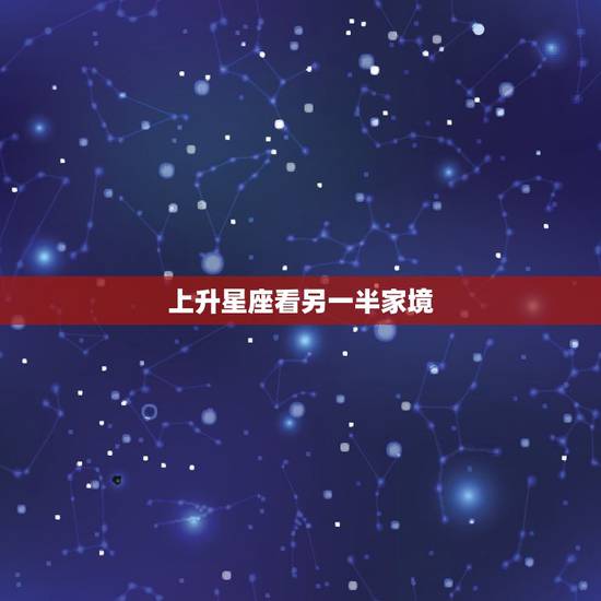 上升星座看另一半家境，怎样看上升星座….