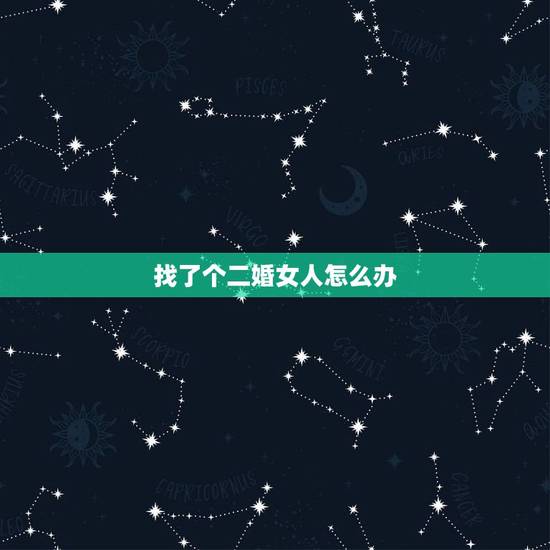 找了个二婚女人怎么办，找个“二婚”的女人好不好啊！