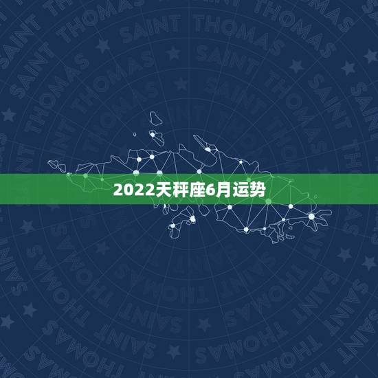 2022天秤座6月运势,求天秤座6月运势 2022天秤座6月运势,求天秤座6月运势