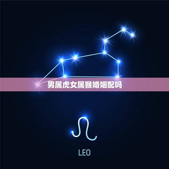 男属虎女属猴婚姻配吗，男属虎和女属猴相配吗