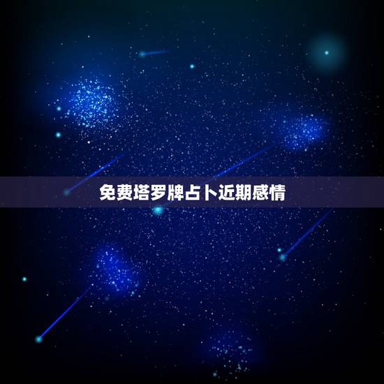 免费塔罗牌占卜近期感情,塔罗测试:你最近会遇到什么样的感情 免费塔罗牌占卜近期感情,塔罗测试:你最近会遇到什么样的感情