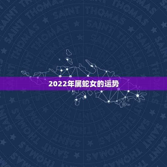 2022年属蛇女的运势，2022年蛇人运势运程