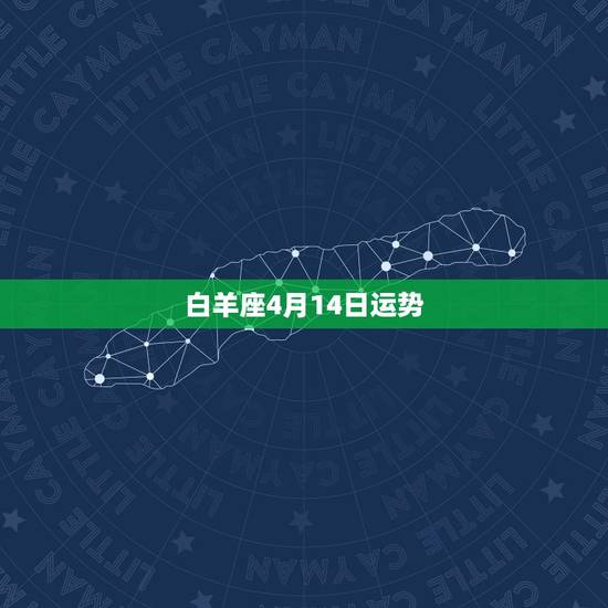 白羊座4月14日运势,白羊座在四月什么运势比较好 白羊座4月14日运势,白羊座在四月什么运势比较好