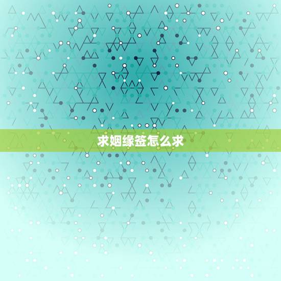 求姻缘签怎么求，解签大全求姻缘