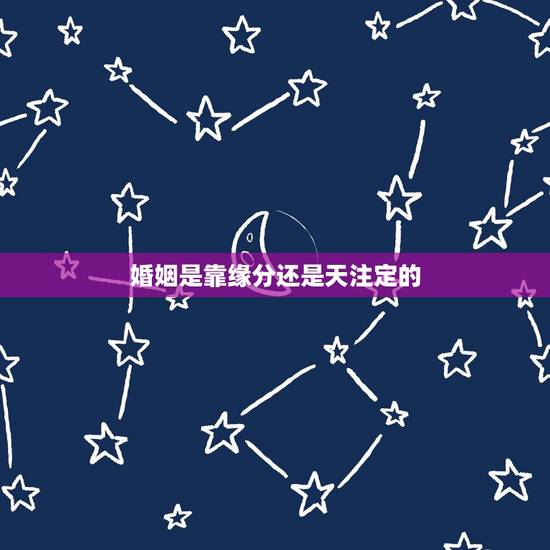 婚姻是靠缘分还是天注定的，结婚是靠缘分吗？