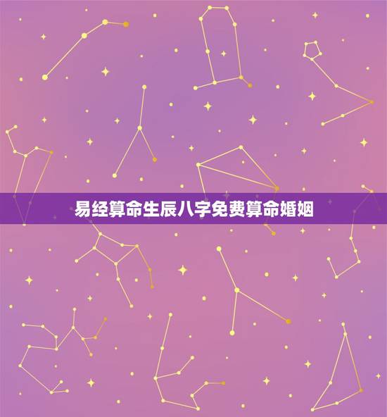 易经算命生辰八字免费算命婚姻 免费算婚姻最准 易经算命生辰八字免费算命婚姻 免费算婚姻最准
