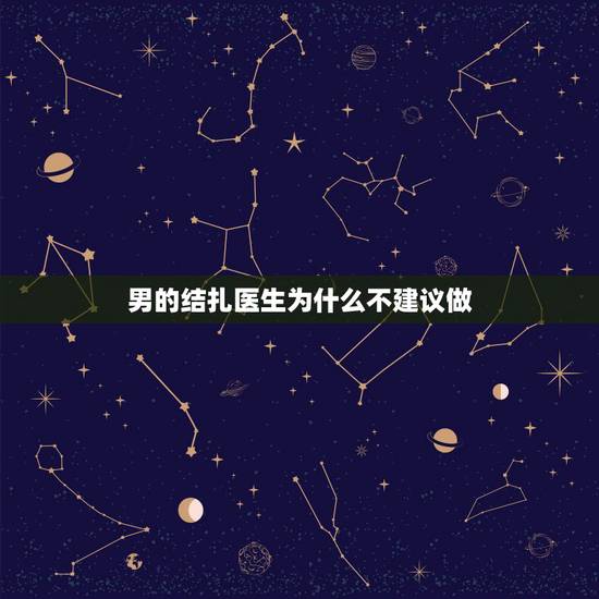 男的结扎医生为什么不建议做,计生办结扎医生为什么不是女的? 干吗是男的 男的结扎医生为什么不建议做,计生办结扎医生为什么不是女的? 干吗是男的