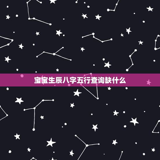 宝宝生辰八字五行查询缺什么，想查询孩子的生辰八字 五行缺什么？起名.