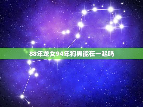 88年龙女94年狗男能在一起吗,重生之青云女仙 88年龙女94年狗男能在一起吗,重生之青云女仙