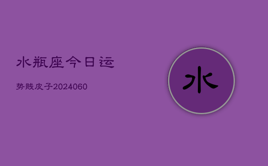 水瓶座今日运势贱皮子(20240605) 水瓶座今日运势贱皮子(20240605)