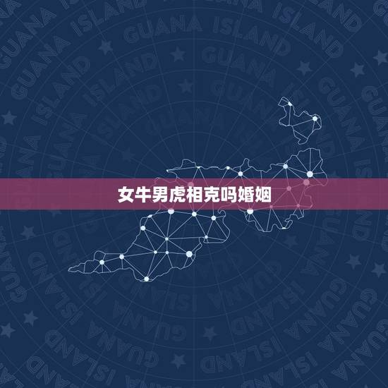 女牛男虎相克吗婚姻，97属牛的属相婚配表女