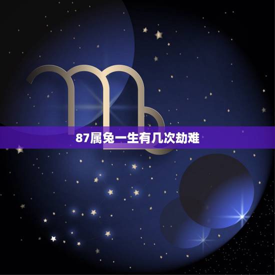 87属兔一生有几次劫难,1987年属兔的命运 87属兔一生有几次劫难,1987年属兔的命运