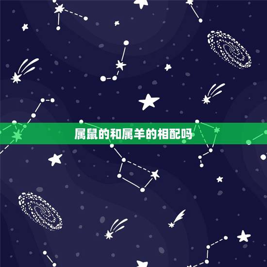 属鼠的和属羊的相配吗,属鼠女配属羊男好不好 属鼠的和属羊的相配吗,属鼠女配属羊男好不好