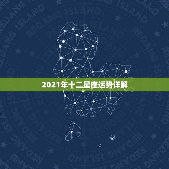 2021年十二星座运势详解,2021年哪个星座的运气最好 会得到怎样的 2021年十二星座运势详解,2021年哪个星座的运气最好 会得到怎样的