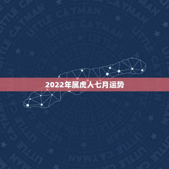 2022年属虎人七月运势,2022年属虎人的全年运势 2022年属虎人七月运势,2022年属虎人的全年运势