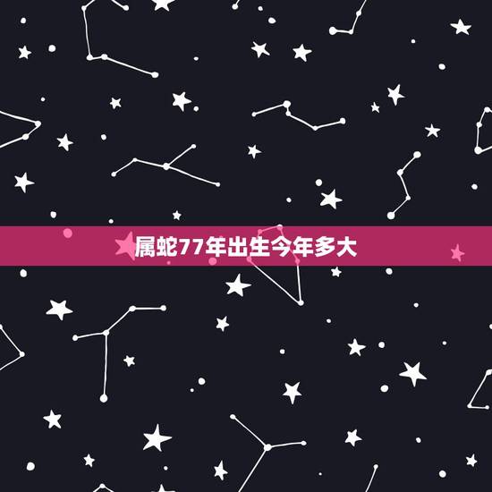 属蛇77年出生今年多大，1977年属蛇的今年多大