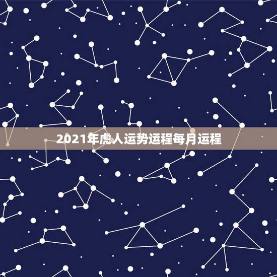 2021年虎人运势运程每月运程，属蛇人2021年每月运势运程每月
