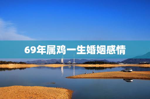 69年属鸡一生婚姻感情,69年属鸡与92年属猴婚姻 69年属鸡一生婚姻感情,69年属鸡与92年属猴婚姻
