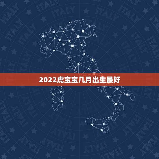 2022虎宝宝几月出生最好，虎年几月份生宝宝命运最好2022