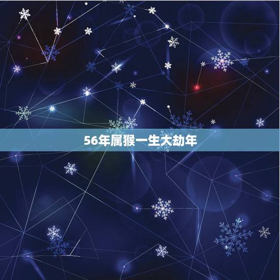 56年属猴一生大劫年，56年属猴的幸运数是多少