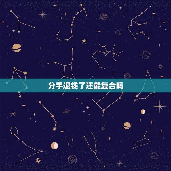 分手退钱了还能复合吗,和男友分手退钱了,他问还能和好吗?和好合适吗 分手退钱了还能复合吗,和男友分手退钱了,他问还能和好吗?和好合适吗