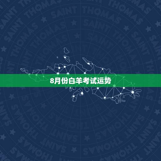 8月份白羊考试运势,白羊座女生8月运势 8月份白羊考试运势,白羊座女生8月运势