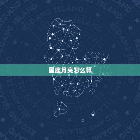 星座月亮怎么算，怎样才能知道自己的月亮星座咧？
