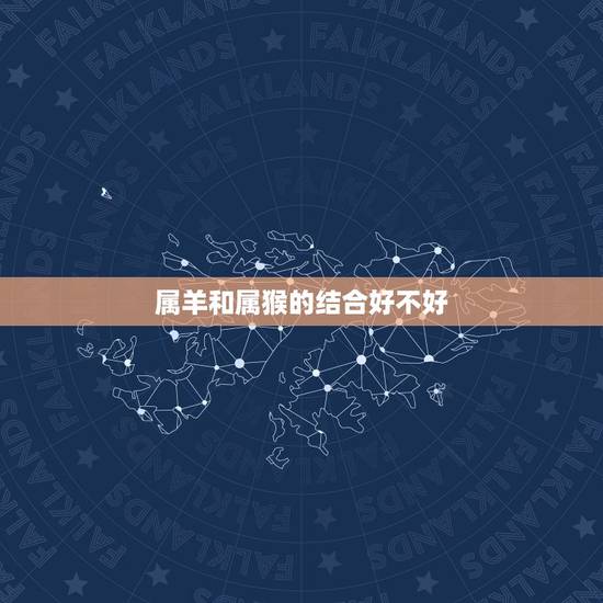 属羊和属猴的结合好不好,92年属猴的属相婚配表 属羊和属猴的结合好不好,92年属猴的属相婚配表
