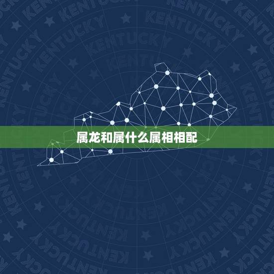 属龙和属什么属相相配，属龙的和什么属相最配_属龙的和什么属相不配