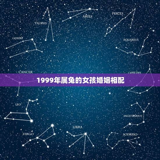 1999年属兔的女孩婚姻相配,1999年属兔男生的和1999年属兔的女 1999年属兔的女孩婚姻相配,1999年属兔男生的和1999年属兔的女