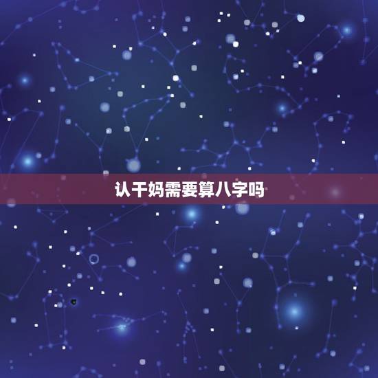 认干妈需要算八字吗,女儿要认干妈,但是不知道生辰八字跟朋友的和不和,麻 认干妈需要算八字吗,女儿要认干妈,但是不知道生辰八字跟朋友的和不和,麻