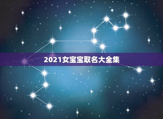 2021女宝宝取名大全集，2021年新生儿女孩名字