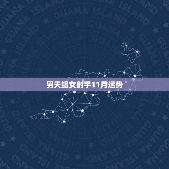 男天蝎女射手11月运势，射手座11月运势？射手座考试运势，射手座每周运