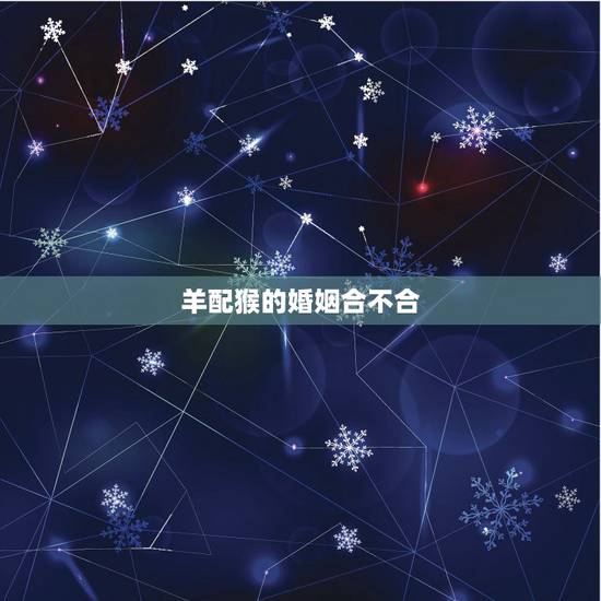 羊配猴的婚姻合不合，属羊跟属猴能结婚吗