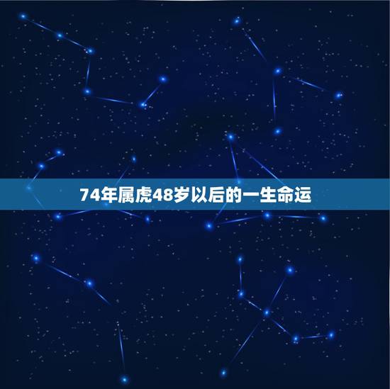74年属虎48岁以后的一生命运 74年属虎女的缺点 74年属虎48岁以后的一生命运 74年属虎女的缺点