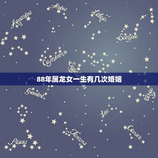 88年属龙女一生有几次婚姻，88年属龙二次婚姻在几岁