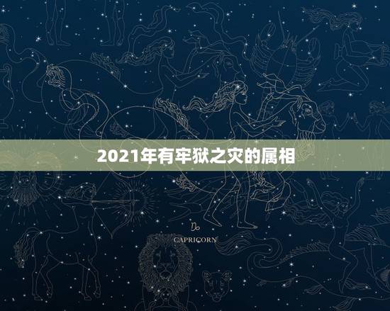 2021年有牢狱之灾的属相，牢狱之灾是命中注定的吗