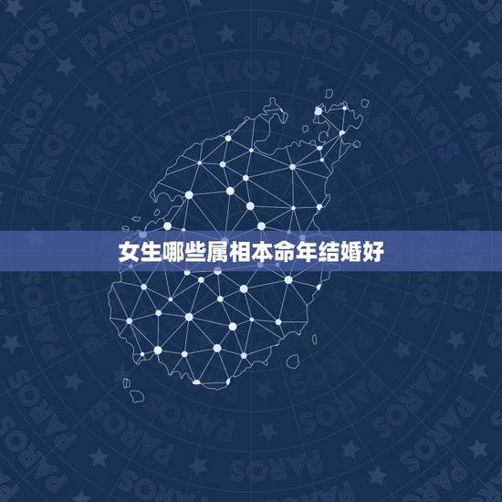 女生哪些属相本命年结婚好,属牛女本命年结婚好么 女生哪些属相本命年结婚好,属牛女本命年结婚好么