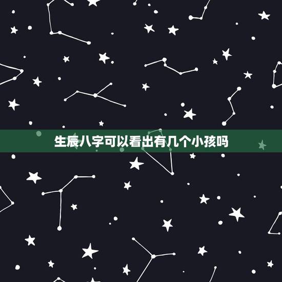 生辰八字可以看出有几个小孩吗,生辰八字可以知道自己有几个孩子吗? 生辰八字可以看出有几个小孩吗,生辰八字可以知道自己有几个孩子吗?